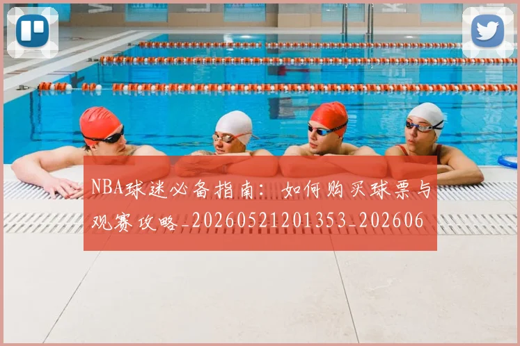 NBA球迷必备指南:如何购买球票与观赛攻略_20260521201353_20260607160215