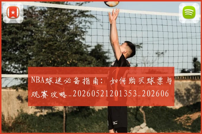 NBA球迷必备指南:如何购买球票与观赛攻略_20260521201353_20260607160215