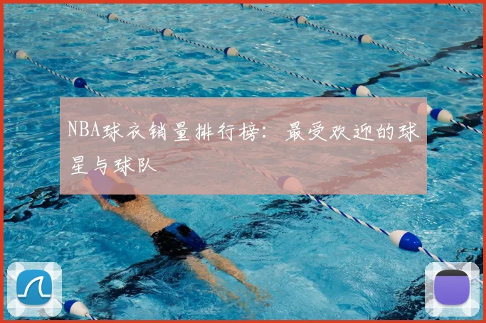 NBA球衣销量排行榜:最受欢迎的球星与球队