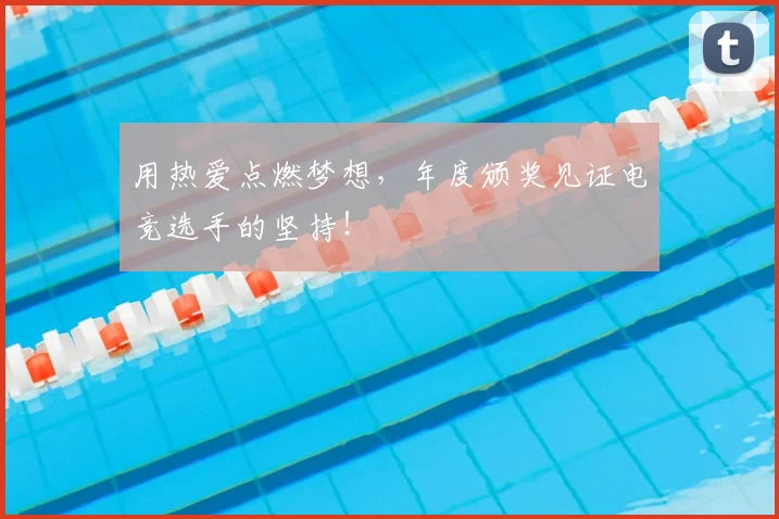 用热爱点燃梦想，年度颁奖见证电竞选手的坚持！