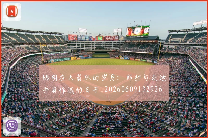 姚明在火箭队的岁月：那些与麦迪并肩作战的日子_20260609132926