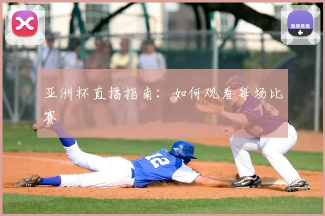 亚洲杯直播指南:如何观看每场比赛