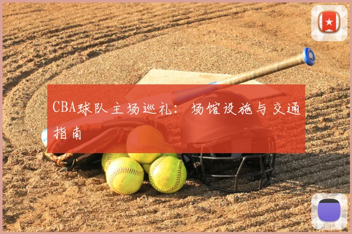 CBA球队主场巡礼:场馆设施与交通指南