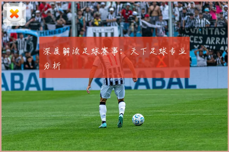 深度解读足球赛事：天下足球专业分析