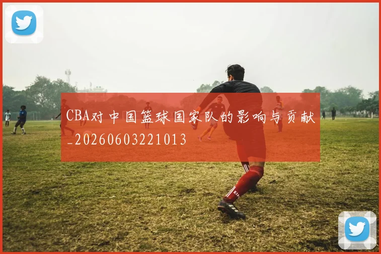 CBA对中国篮球国家队的影响与贡献_20260603221013